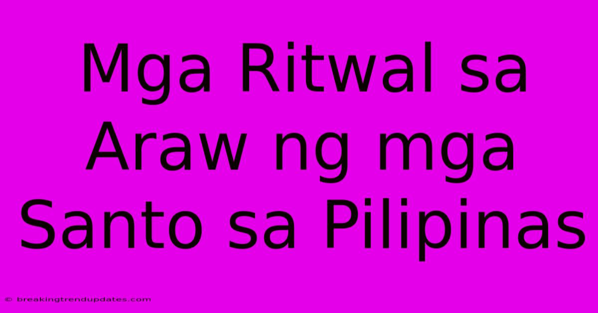 Mga Ritwal Sa Araw Ng Mga Santo Sa Pilipinas Mga Ritwal Sa Araw Ng Mga Santo Sa Pilipinas