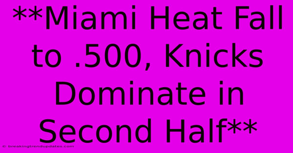 **Miami Heat Fall To .500, Knicks Dominate In Second Half** **Miami Heat Fall To .500, Knicks Dominate In Second Half**