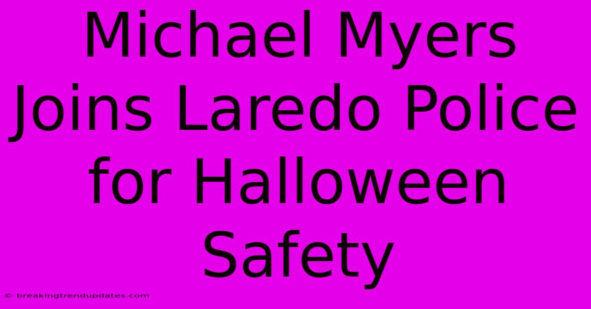 Michael Myers Joins Laredo Police For Halloween Safety Michael Myers Joins Laredo Police For Halloween Safety