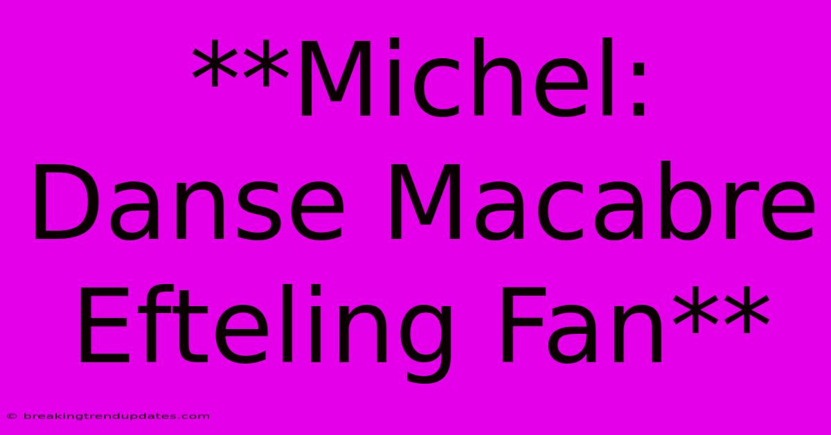 **Michel: Danse Macabre Efteling Fan** **Michel: Danse Macabre Efteling Fan**