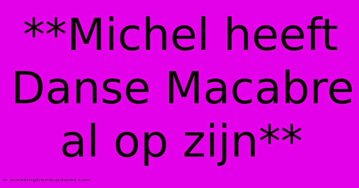 **Michel Heeft Danse Macabre Al Op Zijn** **Michel Heeft Danse Macabre Al Op Zijn**