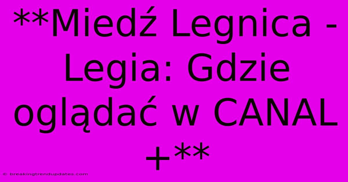 **Miedź Legnica - Legia: Gdzie Oglądać W CANAL+** **Miedź Legnica - Legia: Gdzie Oglądać W CANAL+**