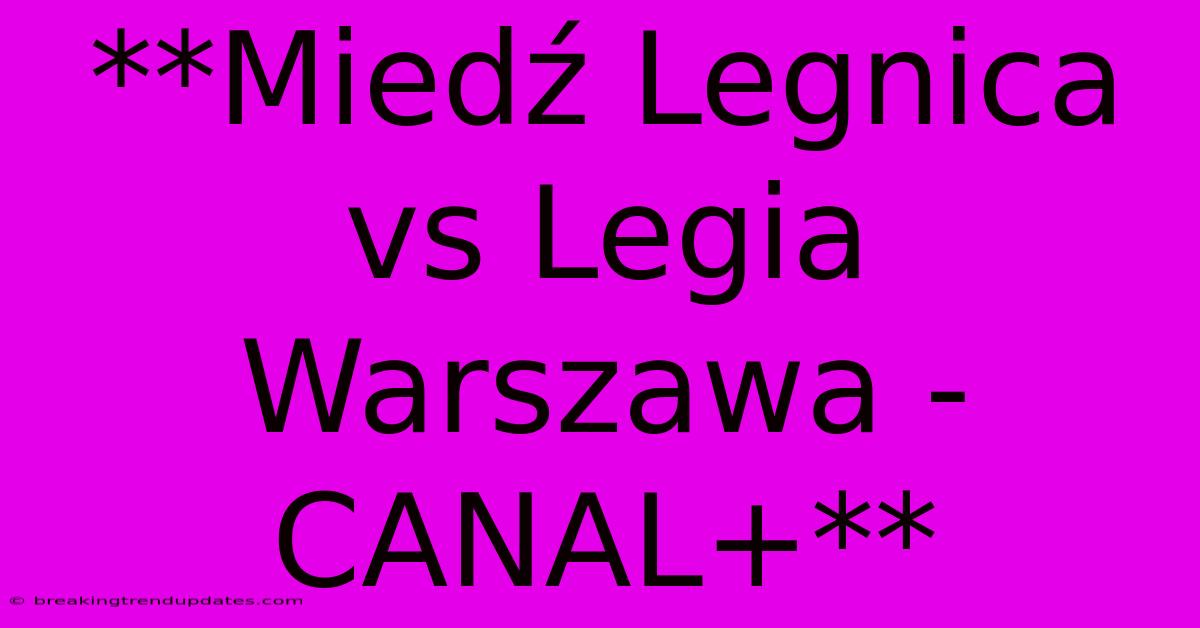 **Miedź Legnica Vs Legia Warszawa - CANAL+** **Miedź Legnica Vs Legia Warszawa - CANAL+**