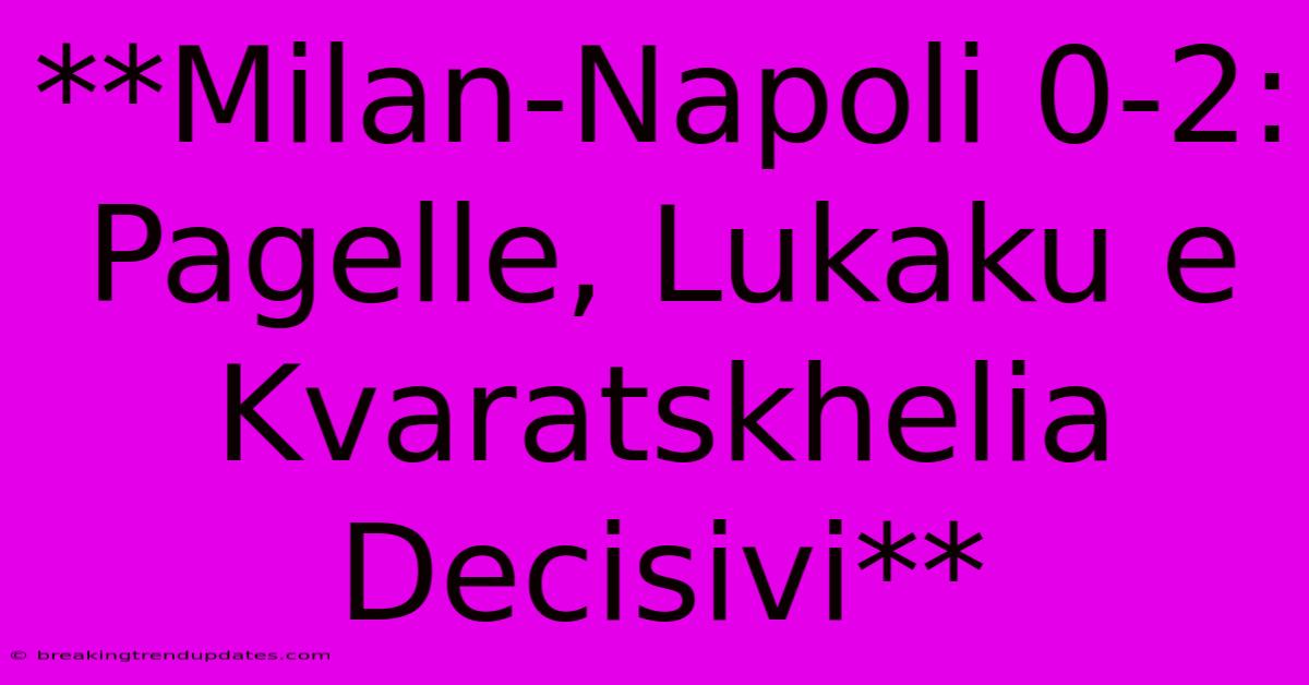 **Milan-Napoli 0-2: Pagelle, Lukaku E Kvaratskhelia Decisivi**