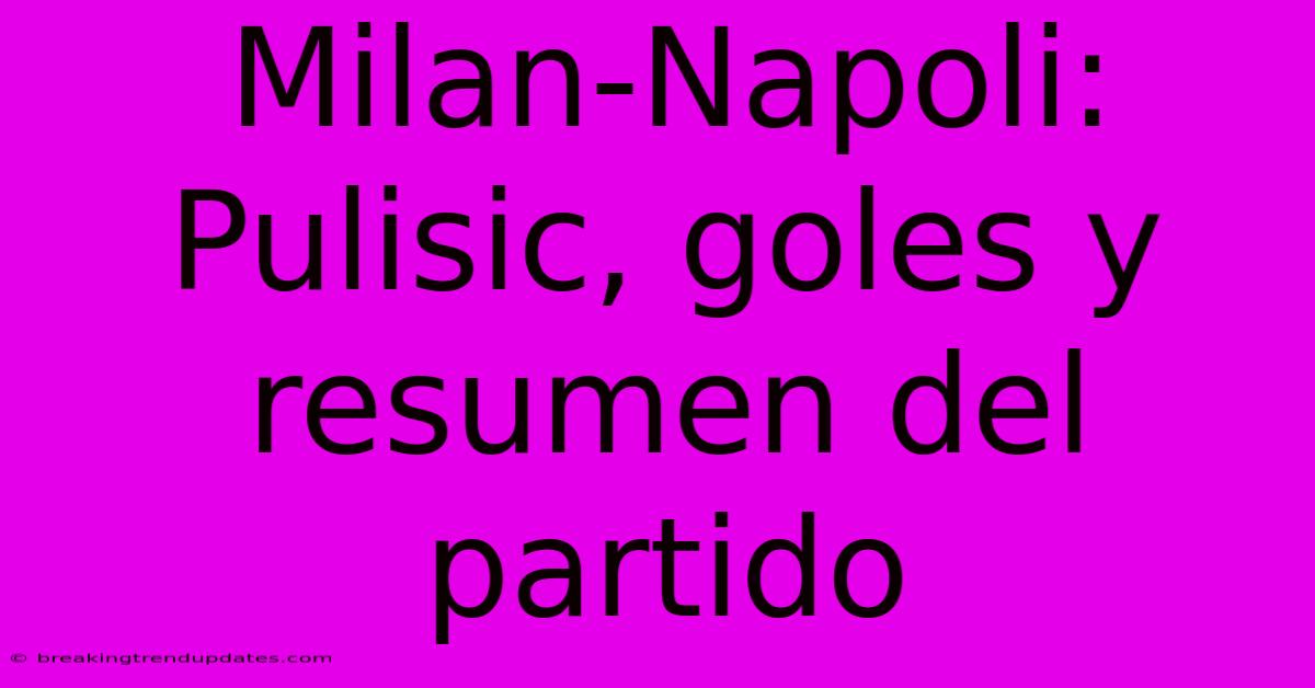 Milan-Napoli: Pulisic, Goles Y Resumen Del Partido 