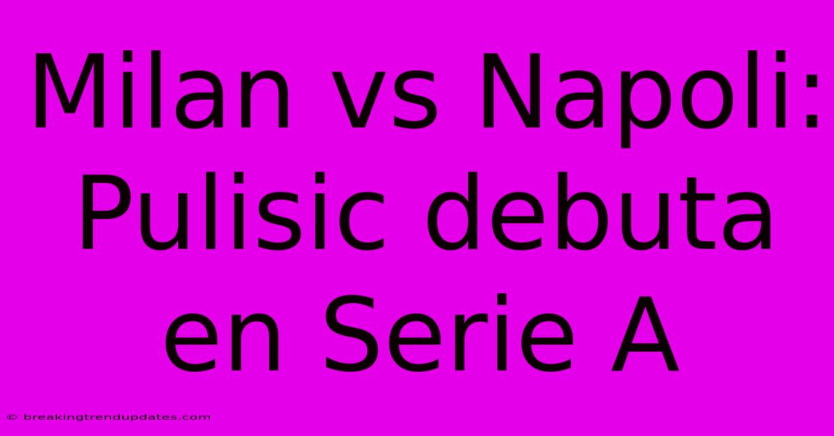 Milan Vs Napoli: Pulisic Debuta En Serie A Milan Vs Napoli: Pulisic Debuta En Serie A