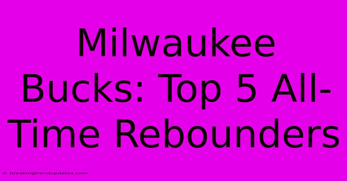 Milwaukee Bucks: Top 5 All-Time Rebounders Milwaukee Bucks: Top 5 All-Time Rebounders
