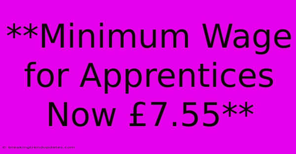 **Minimum Wage For Apprentices Now £7.55**
