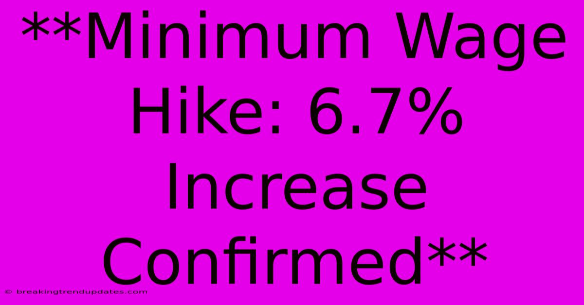 **Minimum Wage Hike: 6.7% Increase Confirmed**