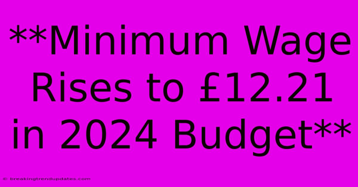 **Minimum Wage Rises To £12.21 In 2024 Budget**