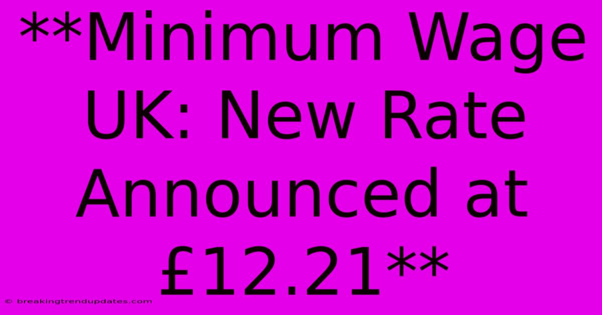 **Minimum Wage UK: New Rate Announced At £12.21**