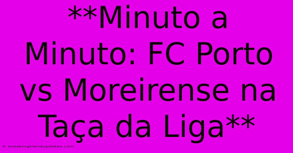**Minuto A Minuto: FC Porto Vs Moreirense Na Taça Da Liga** **Minuto A Minuto: FC Porto Vs Moreirense Na Taça Da Liga**