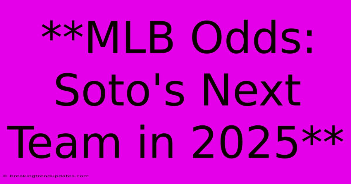 **MLB Odds: Soto's Next Team In 2025** 