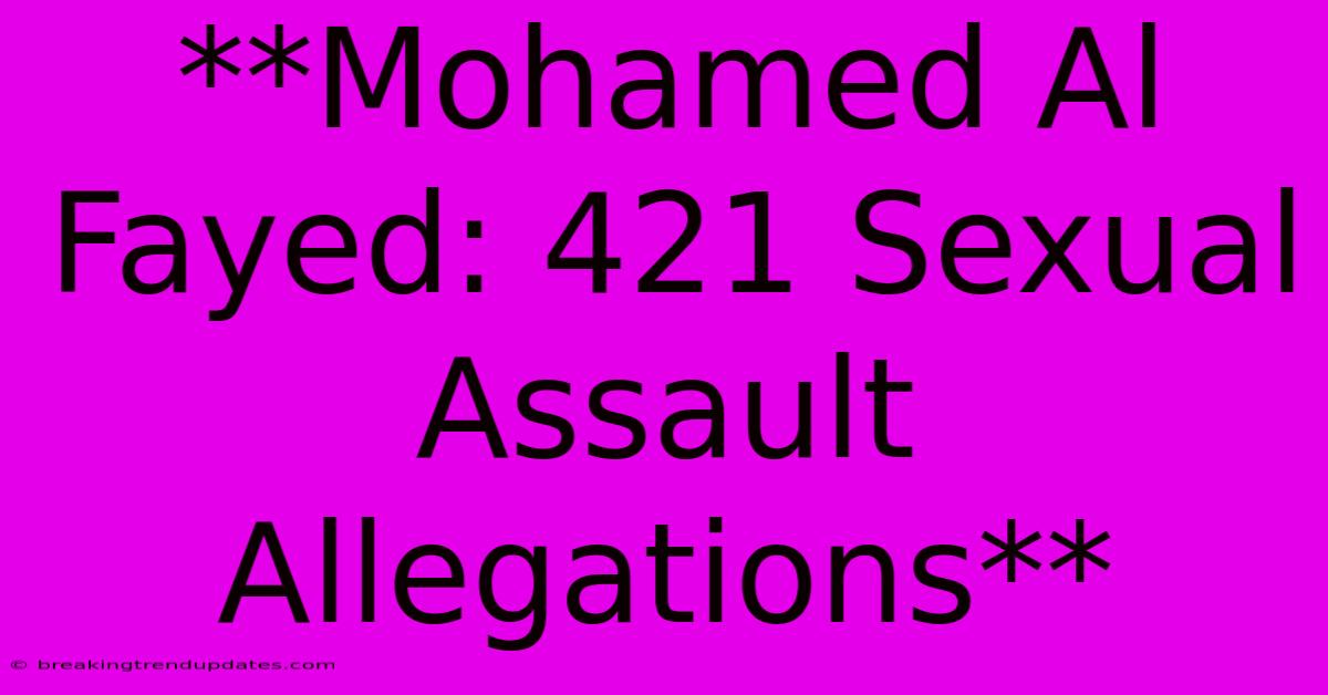 **Mohamed Al Fayed: 421 Sexual Assault Allegations** **Mohamed Al Fayed: 421 Sexual Assault Allegations**