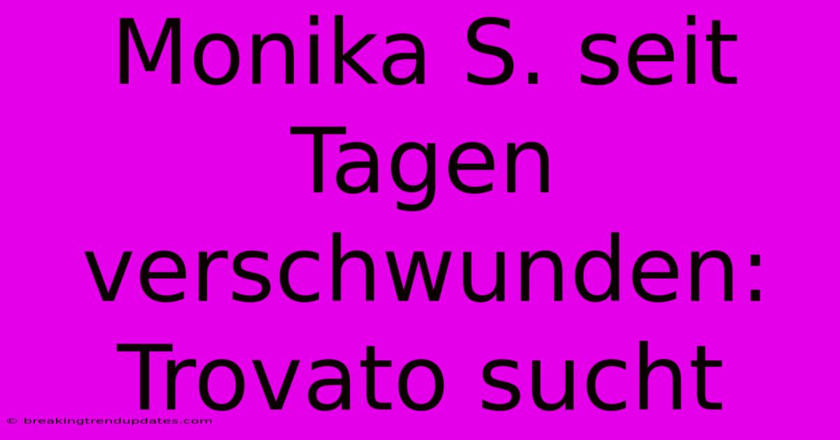 Monika S. Seit Tagen Verschwunden: Trovato Sucht