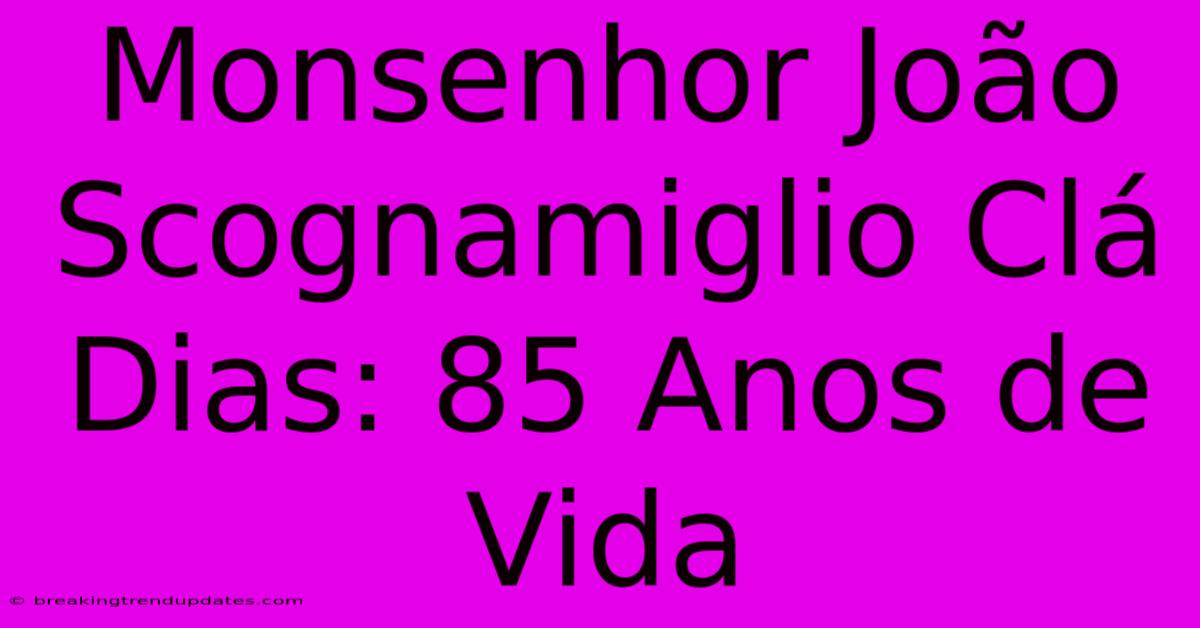 Monsenhor João Scognamiglio Clá Dias: 85 Anos De Vida