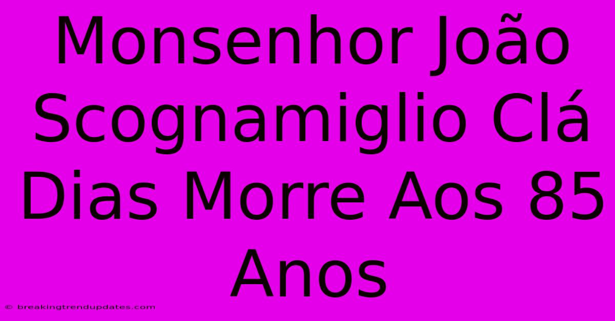 Monsenhor João Scognamiglio Clá Dias Morre Aos 85 Anos