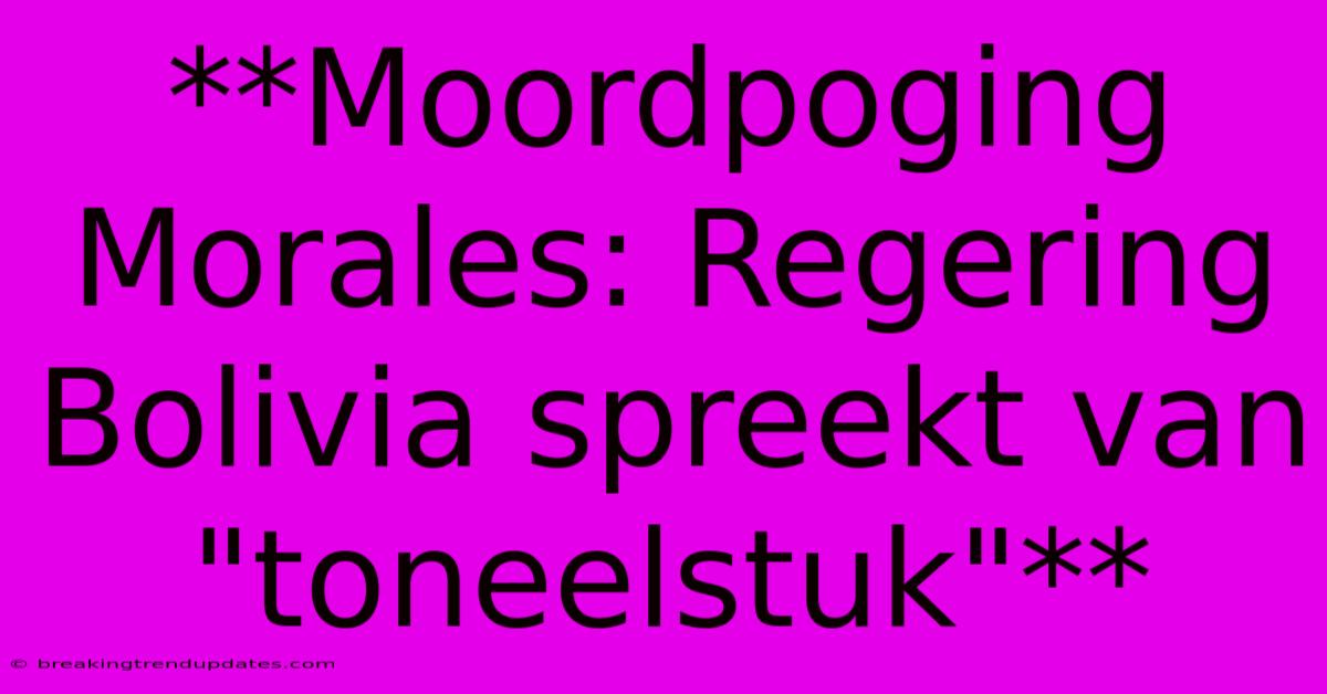 **Moordpoging Morales: Regering Bolivia Spreekt Van 