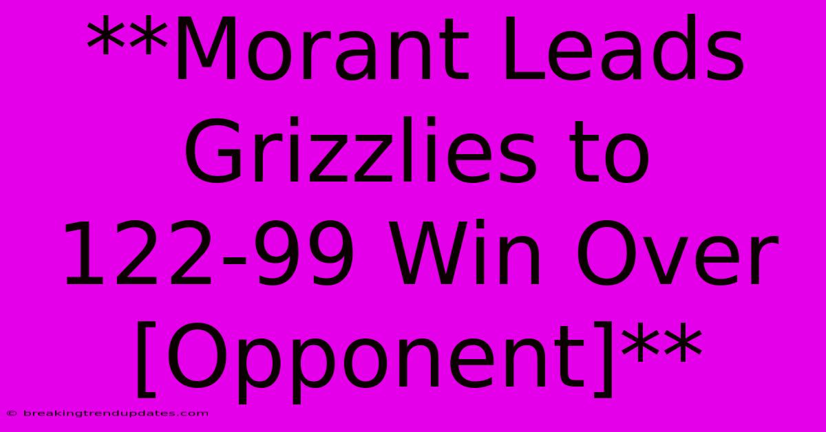 **Morant Leads Grizzlies To 122-99 Win Over [Opponent]** 