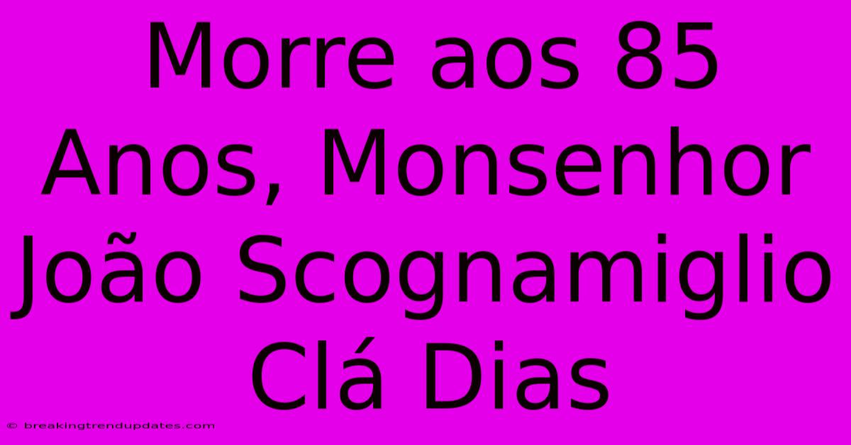 Morre Aos 85 Anos, Monsenhor João Scognamiglio Clá Dias 