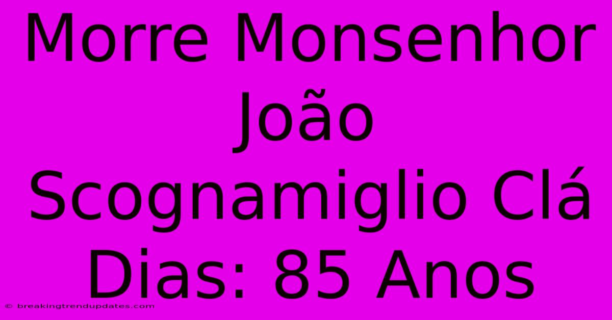 Morre Monsenhor João Scognamiglio Clá Dias: 85 Anos