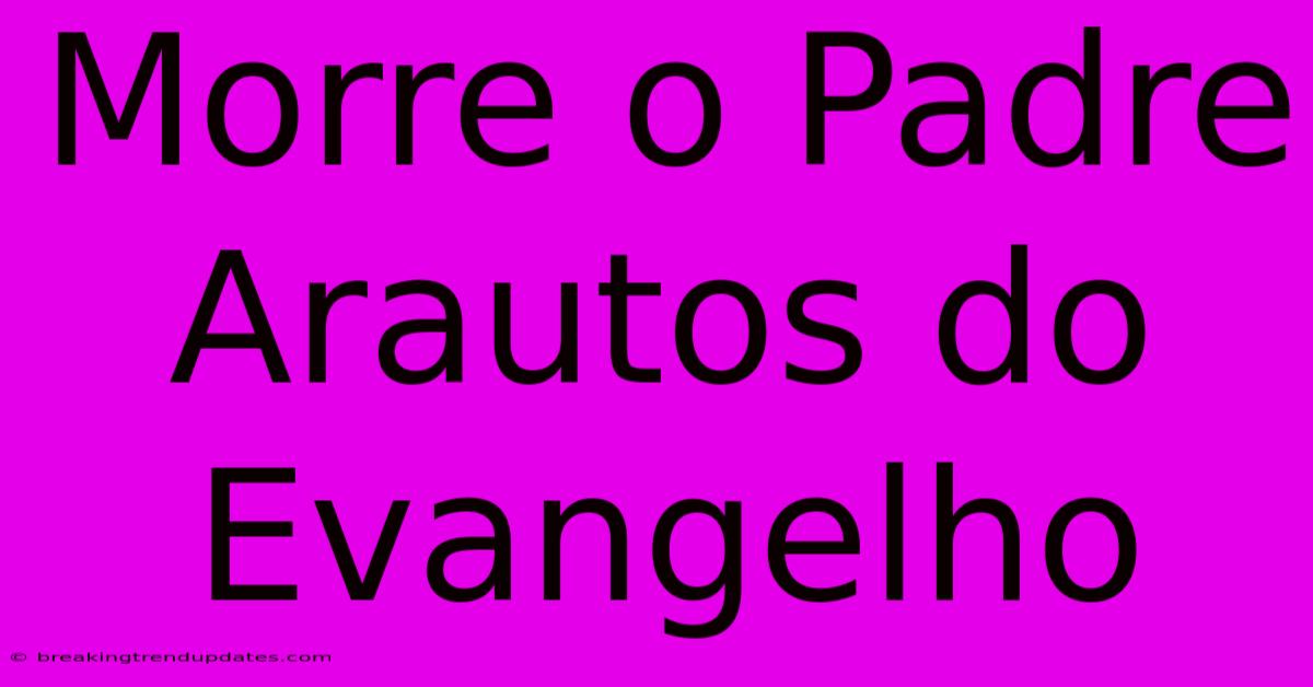 Morre O Padre  Arautos Do Evangelho 