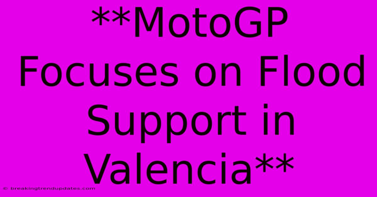 **MotoGP Focuses On Flood Support In Valencia**