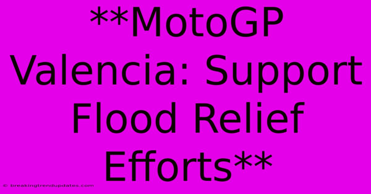 **MotoGP Valencia: Support Flood Relief Efforts**
