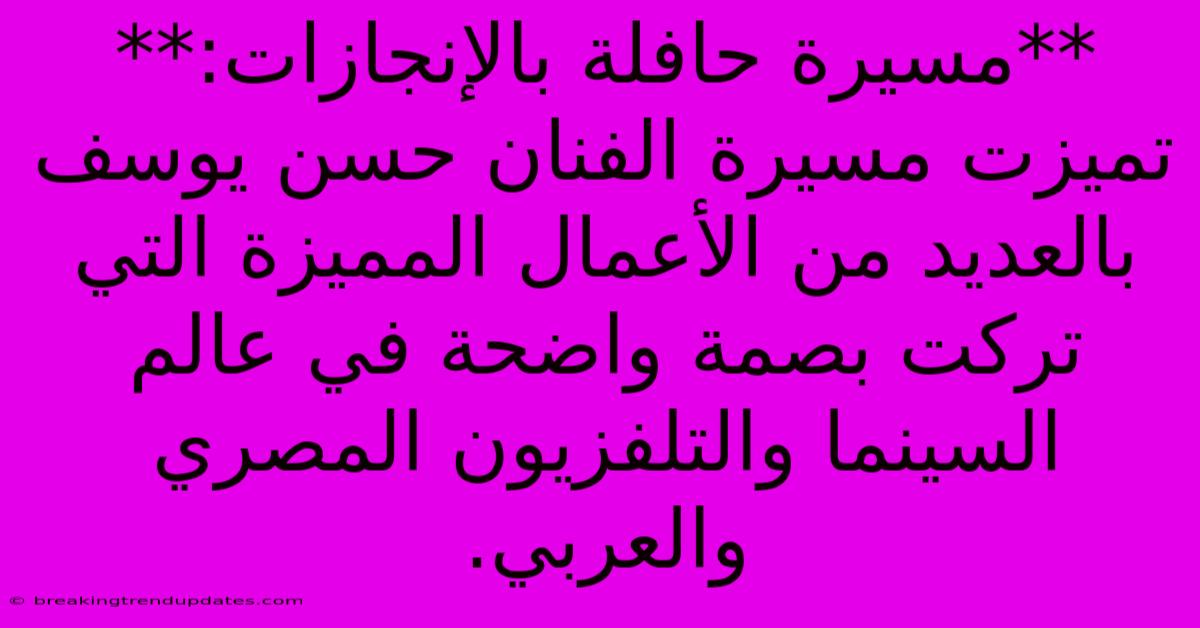 **مسيرة حافلة بالإنجازات:** تميزت مسيرة الفنان حسن يوسف بالعديد من الأعمال المميزة التي تركت بصمة واضحة في عالم السينما والتلفزيون المصري والعربي.