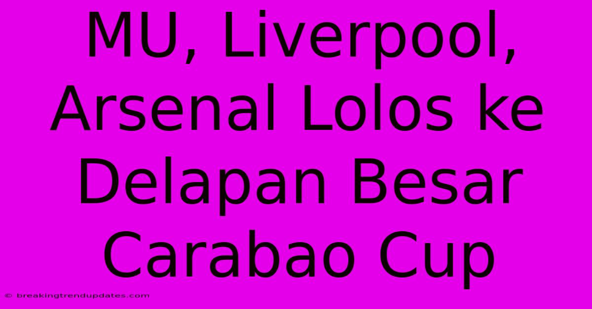 MU, Liverpool, Arsenal Lolos Ke Delapan Besar Carabao Cup MU, Liverpool, Arsenal Lolos Ke Delapan Besar Carabao Cup