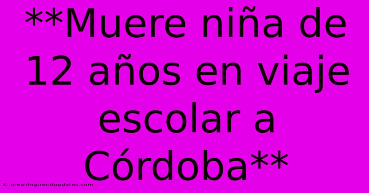 **Muere Niña De 12 Años En Viaje Escolar A Córdoba**
