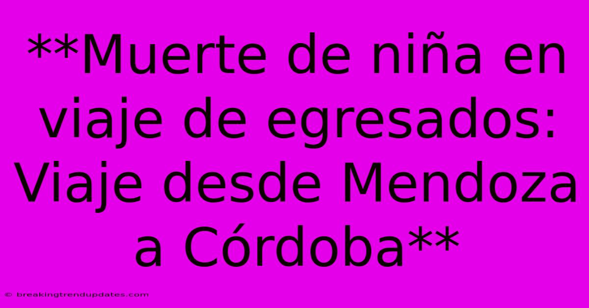 **Muerte De Niña En Viaje De Egresados: Viaje Desde Mendoza A Córdoba**