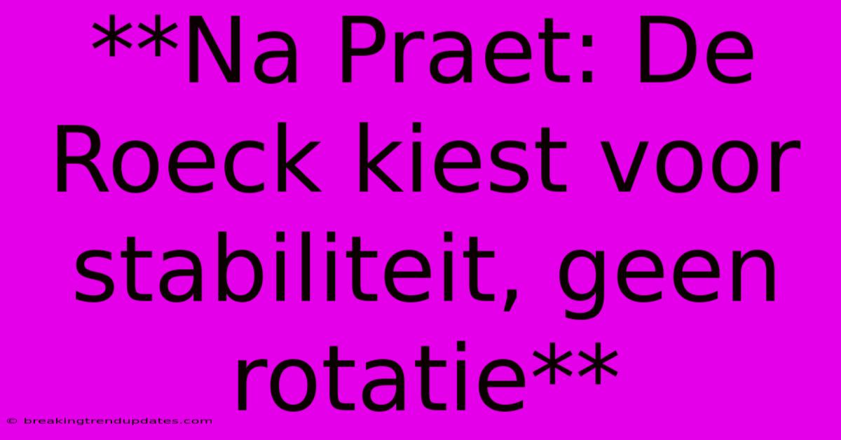 **Na Praet: De Roeck Kiest Voor Stabiliteit, Geen Rotatie** **Na Praet: De Roeck Kiest Voor Stabiliteit, Geen Rotatie**