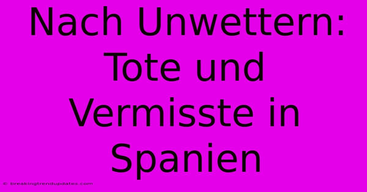 Nach Unwettern: Tote Und Vermisste In Spanien Nach Unwettern: Tote Und Vermisste In Spanien
