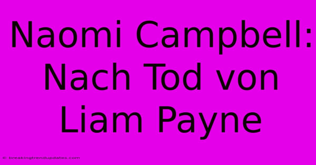 Naomi Campbell: Nach Tod Von Liam Payne