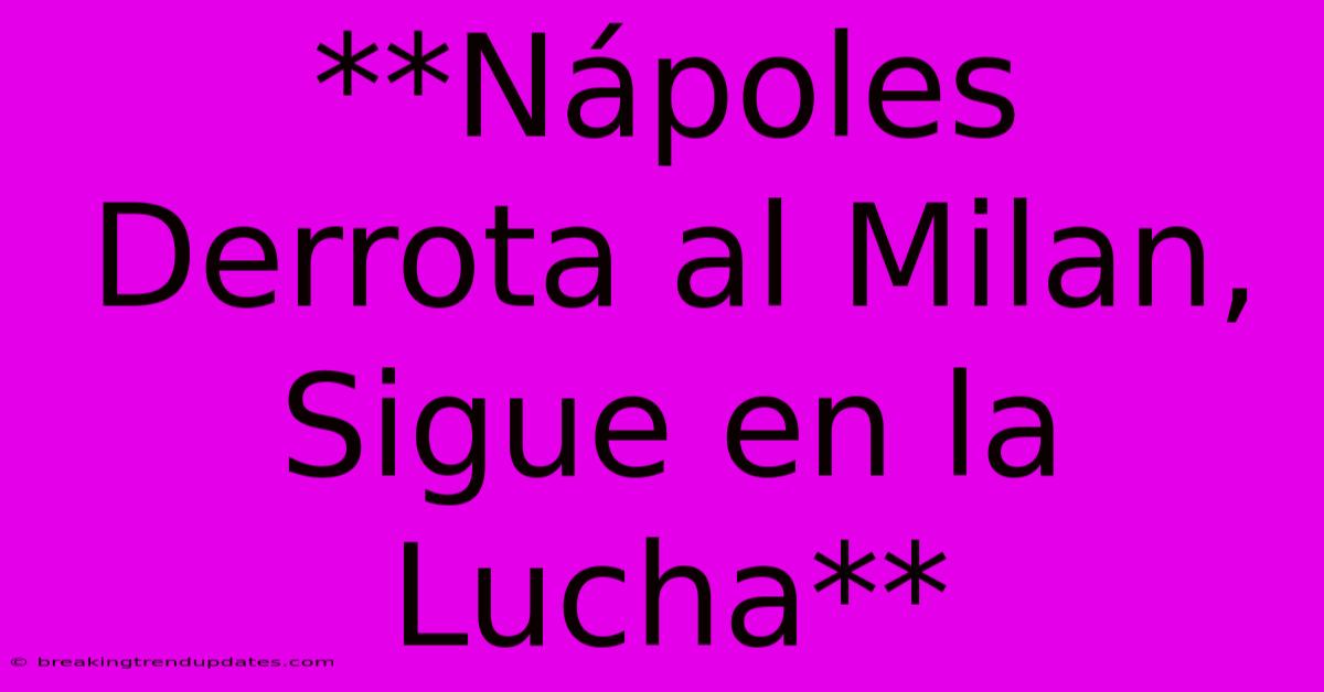 **Nápoles Derrota Al Milan, Sigue En La Lucha**