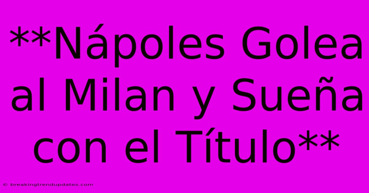 **Nápoles Golea Al Milan Y Sueña Con El Título**