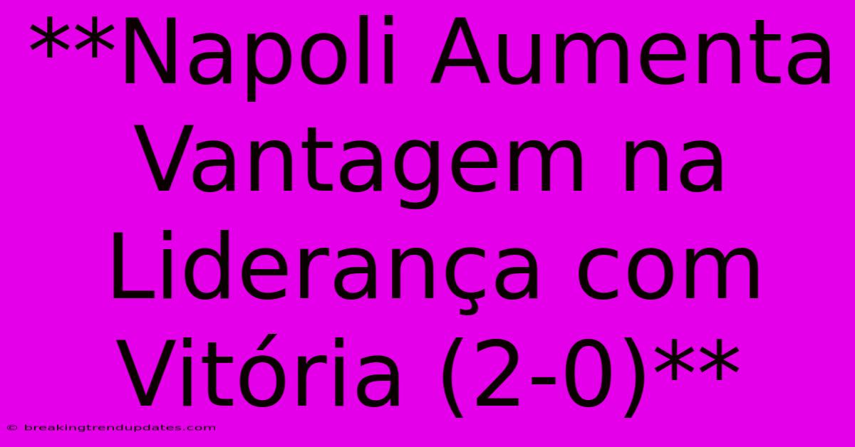 **Napoli Aumenta Vantagem Na Liderança Com Vitória (2-0)** **Napoli Aumenta Vantagem Na Liderança Com Vitória (2-0)**