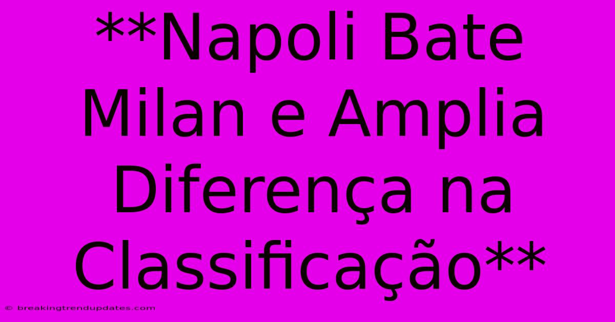 **Napoli Bate Milan E Amplia Diferença Na Classificação** 