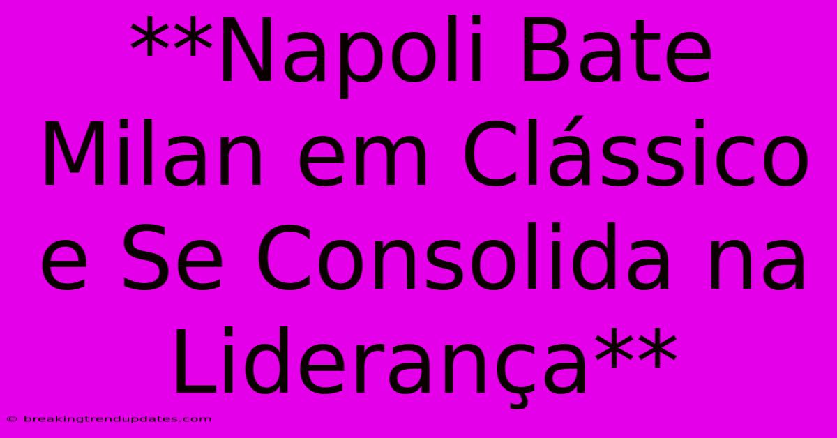 **Napoli Bate Milan Em Clássico E Se Consolida Na Liderança** 