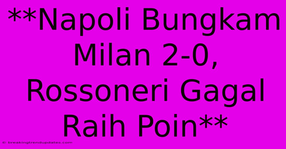**Napoli Bungkam Milan 2-0, Rossoneri Gagal Raih Poin** 