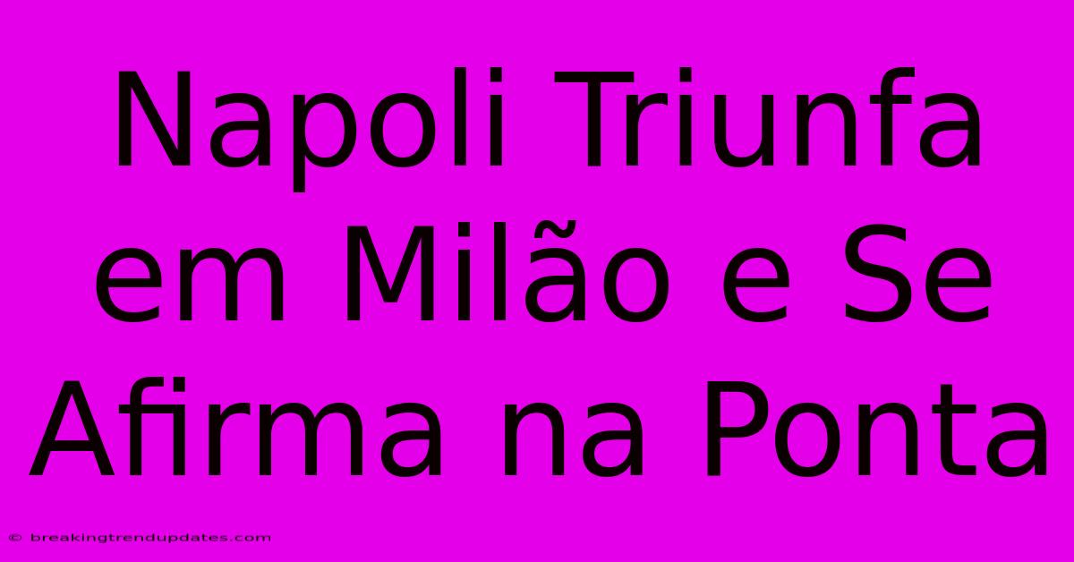 Napoli Triunfa Em Milão E Se Afirma Na Ponta Napoli Triunfa Em Milão E Se Afirma Na Ponta