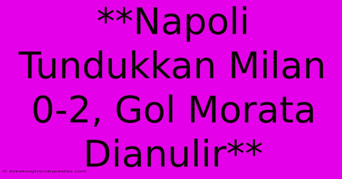 **Napoli Tundukkan Milan 0-2, Gol Morata Dianulir** **Napoli Tundukkan Milan 0-2, Gol Morata Dianulir**