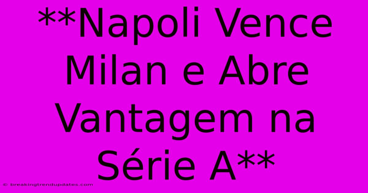 **Napoli Vence Milan E Abre Vantagem Na Série A**