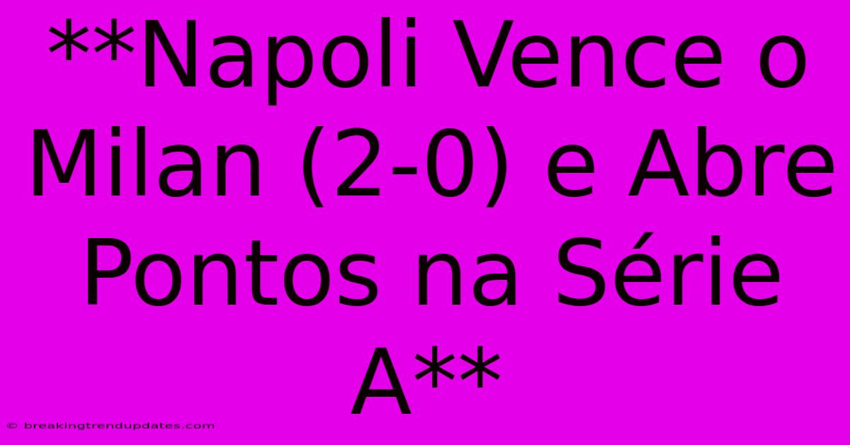 **Napoli Vence O Milan (2-0) E Abre Pontos Na Série A**