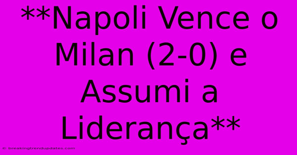 **Napoli Vence O Milan (2-0) E Assumi A Liderança** **Napoli Vence O Milan (2-0) E Assumi A Liderança**