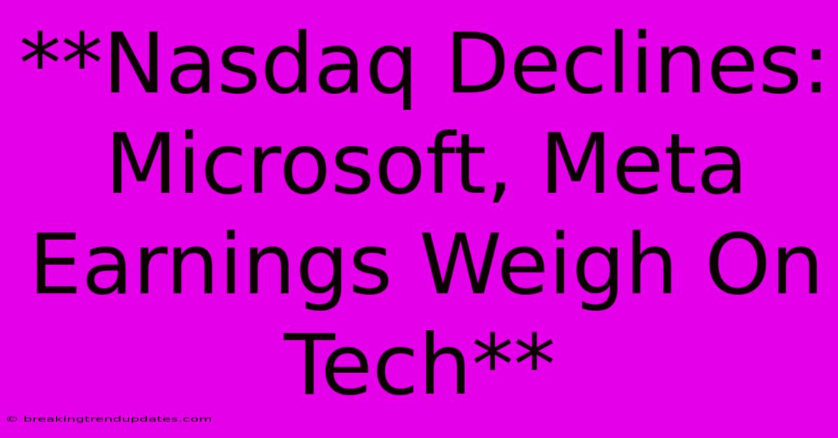 **Nasdaq Declines: Microsoft, Meta Earnings Weigh On Tech** **Nasdaq Declines: Microsoft, Meta Earnings Weigh On Tech**