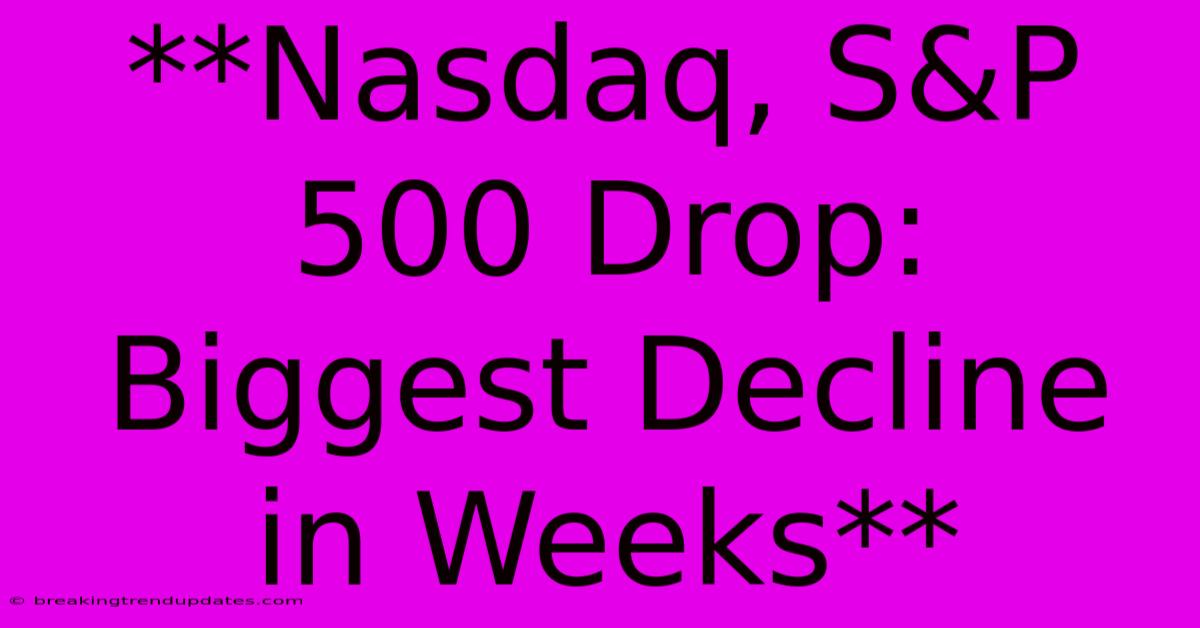 **Nasdaq, S&P 500 Drop: Biggest Decline In Weeks** **Nasdaq, S&P 500 Drop: Biggest Decline In Weeks**