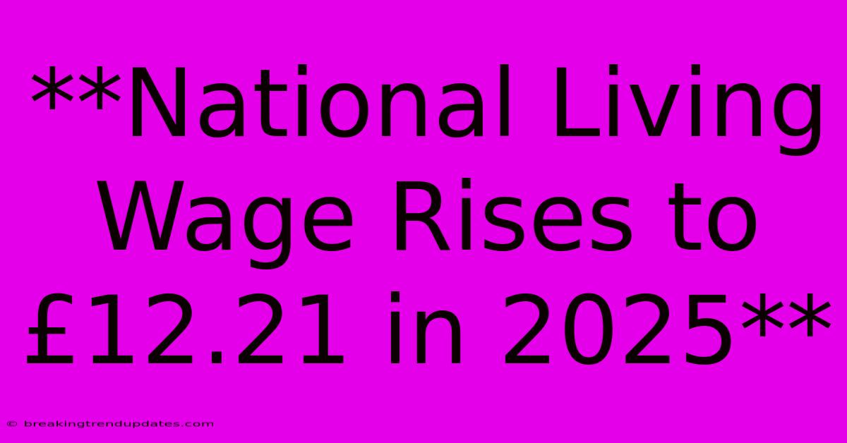 **National Living Wage Rises To £12.21 In 2025**