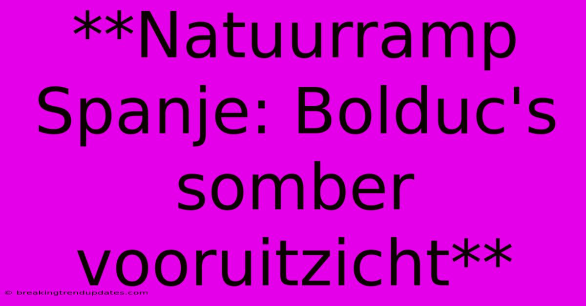 **Natuurramp Spanje: Bolduc's Somber Vooruitzicht** 